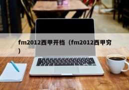 fm2012西甲开档（fm2012西甲穷）