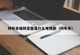 阿布多瑞和宣墨是什么电视剧（阿布多）