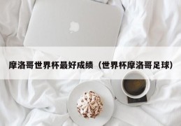 摩洛哥世界杯最好成绩（世界杯摩洛哥足球）