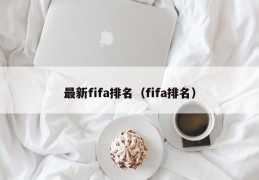 最新fifa排名（fifa排名）