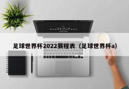 足球世界杯2022赛程表（足球世界杯a）