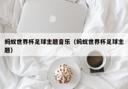 蚂蚁世界杯足球主题音乐（蚂蚁世界杯足球主题）