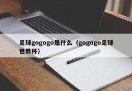 足球gogogo是什么（gogogo足球世界杯）