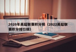 2020年英超联赛积分榜（2022英超联赛积分排行榜）