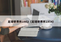 足球世界杯1982（足球世界杯1974）